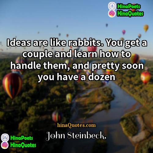John Steinbeck Quotes | Ideas are like rabbits. You get a